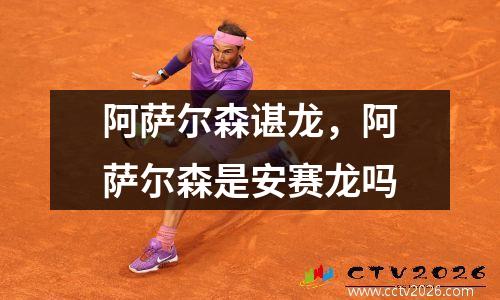 阿萨尔森谌龙，阿萨尔森是安赛龙吗