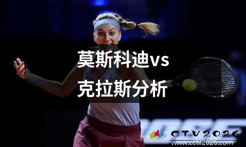 莫斯科迪vs克拉斯分析