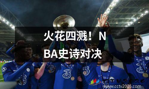 火花四溅！NBA史诗对决
