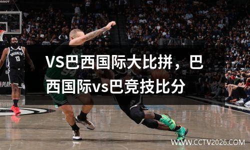 VS巴西国际大比拼，巴西国际vs巴竞技比分