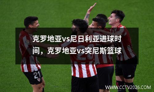 克罗地亚vs尼日利亚进球时间，克罗地亚vs突尼斯篮球