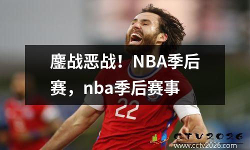 鏖战恶战！NBA季后赛，nba季后赛事