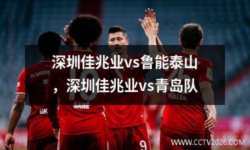 深圳佳兆业vs鲁能泰山，深圳佳兆业vs青岛队