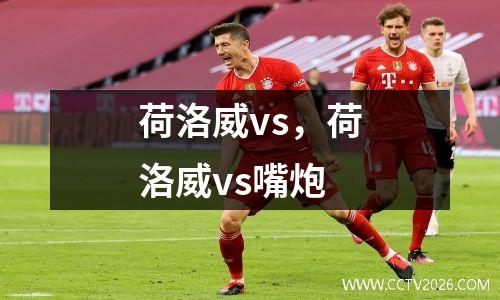 荷洛威vs，荷洛威vs嘴炮