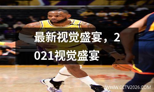 最新视觉盛宴，2021视觉盛宴