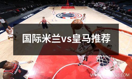 国际米兰vs皇马推荐
