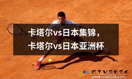 卡塔尔vs日本集锦，卡塔尔vs日本亚洲杯