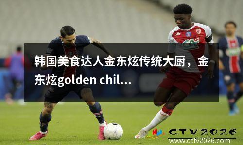 韩国美食达人金东炫传统大厨，金东炫golden child