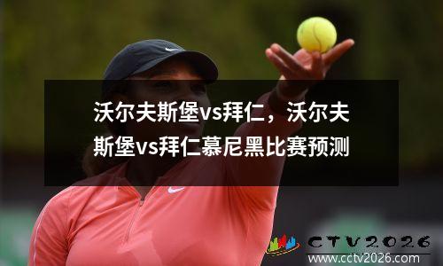 沃尔夫斯堡vs拜仁，沃尔夫斯堡vs拜仁慕尼黑比赛预测