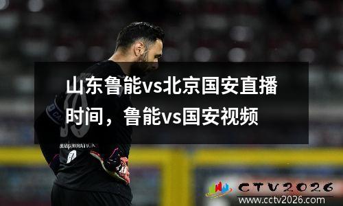 山东鲁能vs北京国安直播时间，鲁能vs国安视频