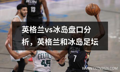 英格兰vs冰岛盘口分析，英格兰和冰岛足坛