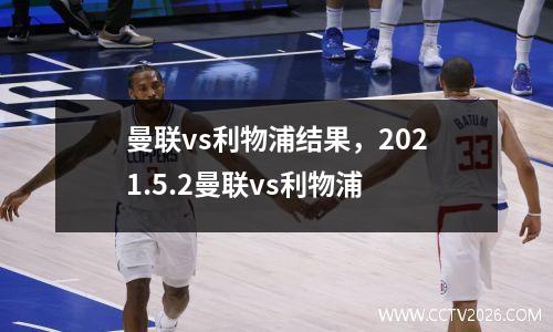 曼联vs利物浦结果，2021.5.2曼联vs利物浦
