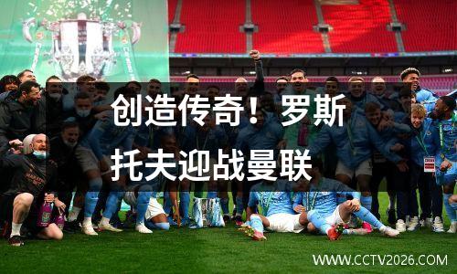 创造传奇！罗斯托夫迎战曼联