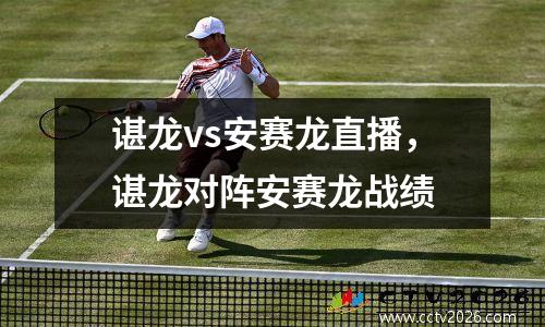 谌龙vs安赛龙直播，谌龙对阵安赛龙战绩