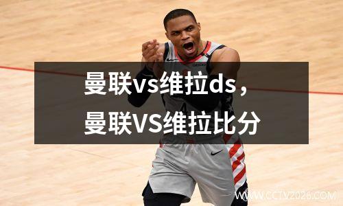曼联vs维拉ds，曼联VS维拉比分