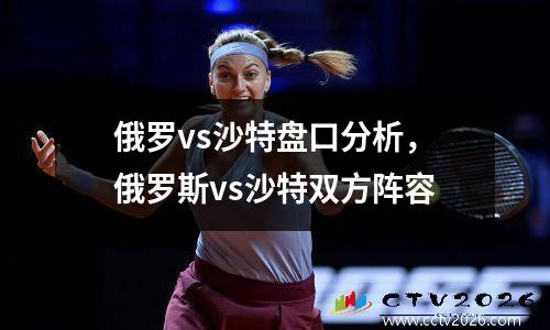 俄罗vs沙特盘口分析，俄罗斯vs沙特双方阵容