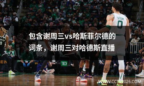 包含谢周三vs哈斯菲尔德的词条，谢周三对哈德斯直播