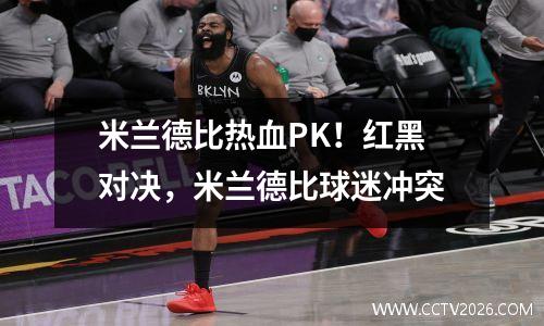 米兰德比热血PK！红黑对决，米兰德比球迷冲突
