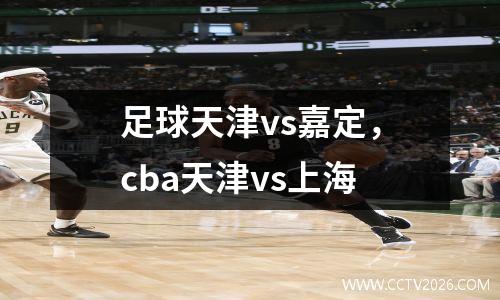 足球天津vs嘉定，cba天津vs上海