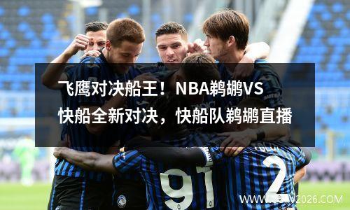 飞鹰对决船王！NBA鹈鹕VS快船全新对决，快船队鹈鹕直播