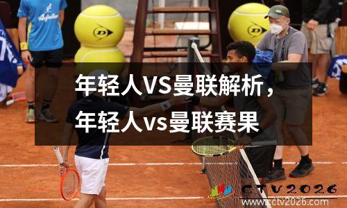 年轻人VS曼联解析，年轻人vs曼联赛果