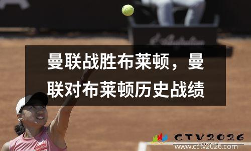 曼联战胜布莱顿，曼联对布莱顿历史战绩