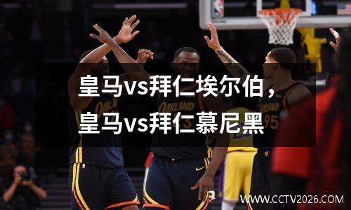 皇马vs拜仁埃尔伯，皇马vs拜仁慕尼黑