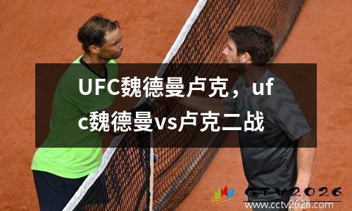UFC魏德曼卢克，ufc魏德曼vs卢克二战