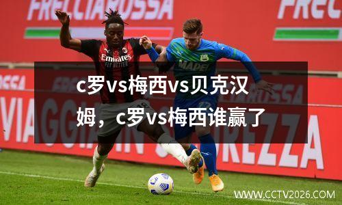 c罗vs梅西vs贝克汉姆，c罗vs梅西谁赢了