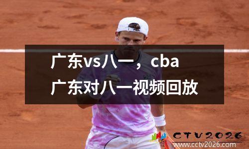 广东vs八一，cba广东对八一视频回放