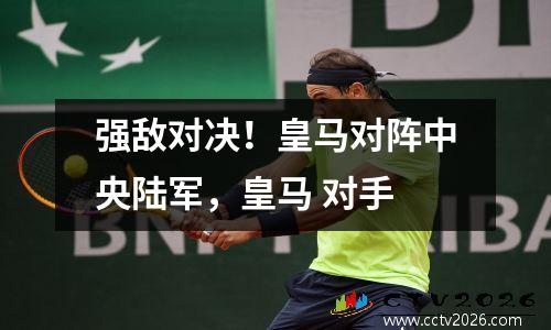 强敌对决！皇马对阵中央陆军，皇马 对手