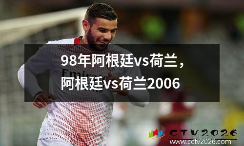 98年阿根廷vs荷兰，阿根廷vs荷兰2006
