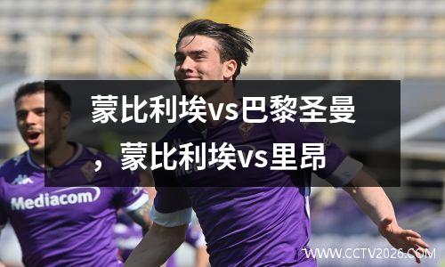 蒙比利埃vs巴黎圣曼，蒙比利埃vs里昂