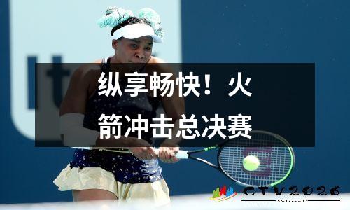 纵享畅快！火箭冲击总决赛