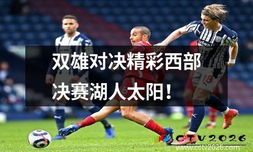 双雄对决精彩西部决赛湖人太阳！