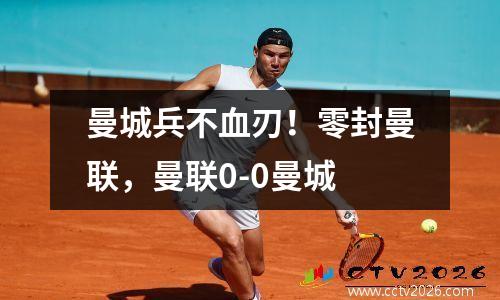 曼城兵不血刃！零封曼联，曼联0-0曼城