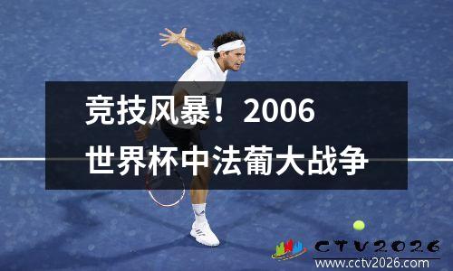 竞技风暴！2006世界杯中法葡大战争