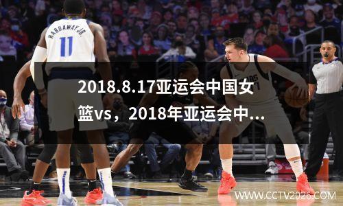 2018.8.17亚运会中国女篮vs，2018年亚运会中国女篮对日本女篮录像