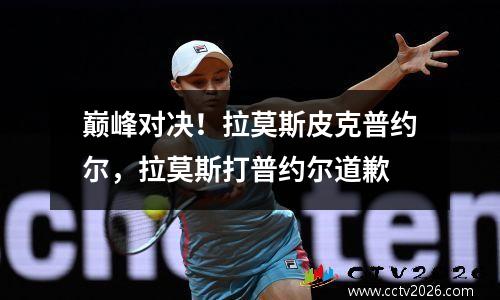 巅峰对决！拉莫斯皮克普约尔，拉莫斯打普约尔道歉