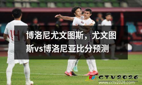 博洛尼尤文图斯，尤文图斯vs博洛尼亚比分预测