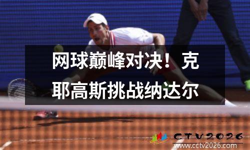 网球巅峰对决！克耶高斯挑战纳达尔