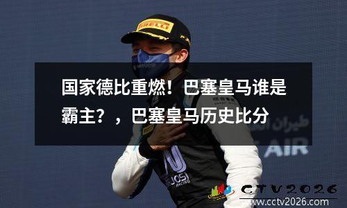 国家德比重燃！巴塞皇马谁是霸主？，巴塞皇马历史比分