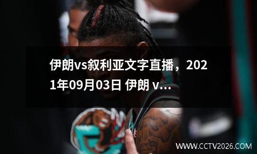 伊朗vs叙利亚文字直播，2021年09月03日 伊朗 vs 叙利亚高清直播