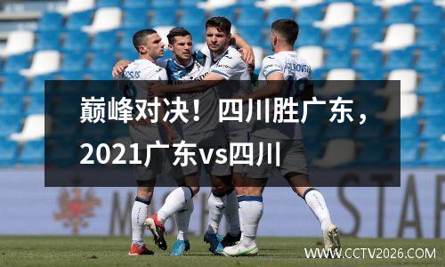 巅峰对决！四川胜广东，2021广东vs四川