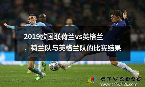 2019欧国联荷兰vs英格兰，荷兰队与英格兰队的比赛结果
