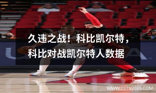 久违之战！科比凯尔特，科比对战凯尔特人数据