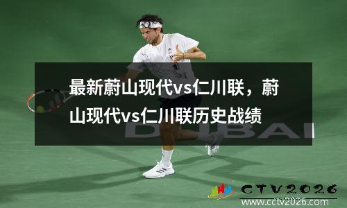 最新蔚山现代vs仁川联，蔚山现代vs仁川联历史战绩