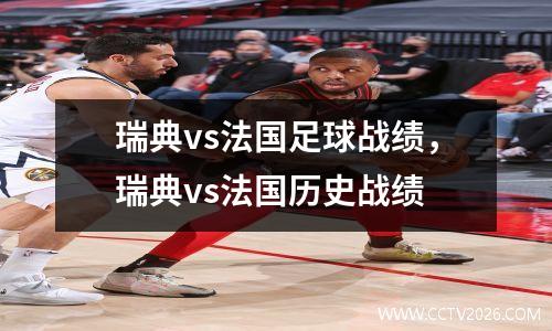 瑞典vs法国足球战绩，瑞典vs法国历史战绩