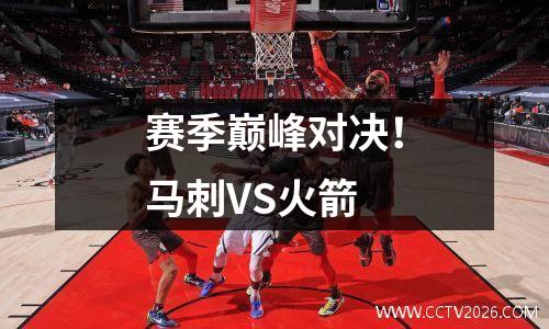 赛季巅峰对决！马刺VS火箭