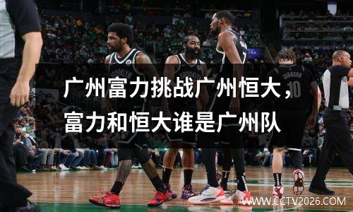 广州富力挑战广州恒大，富力和恒大谁是广州队